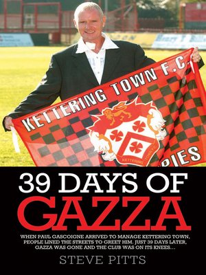 cover image of 39 Days of Gazza--When Paul Gascoigne arrived to manage Kettering Town, people lined the streets to greet him. Just 39 days later, Gazza was gone and the club was on it's knees...